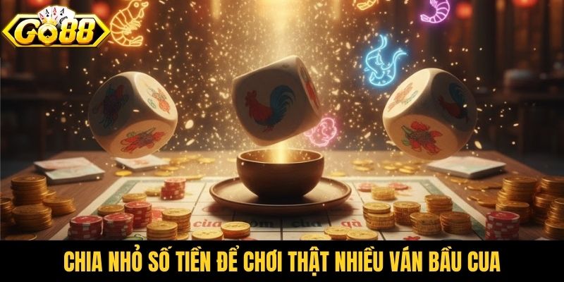 Chia nhỏ số tiền để chơi thật nhiều ván bầu cua