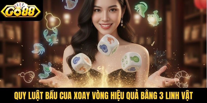 Quy luật bầu cua xoay vòng hiệu quả bằng 3 linh vật